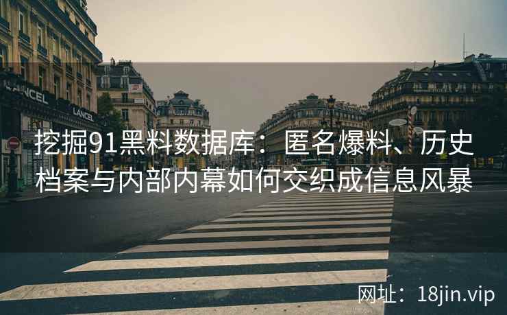 挖掘91黑料数据库:匿名爆料、历史档案与内部内幕如何交织成信息风暴 挖掘91黑料数据库:匿名爆料、历史档案与内部内幕如何交织成信息风暴