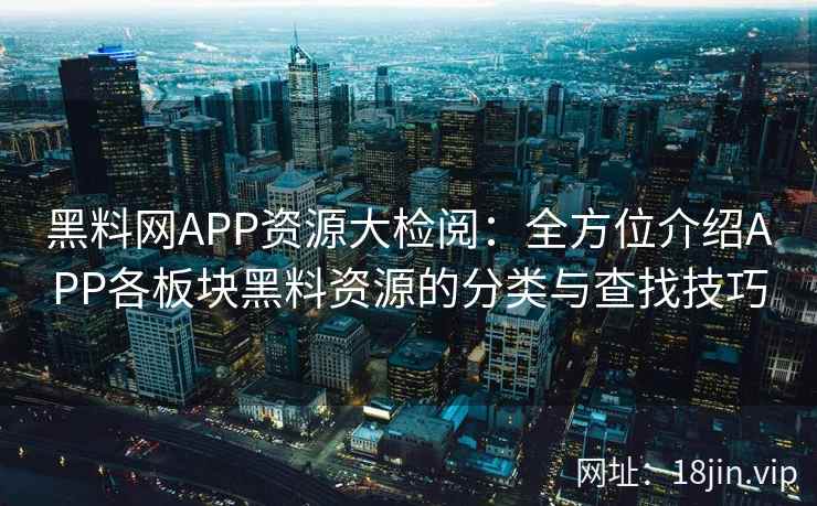 黑料网APP资源大检阅:全方位介绍APP各板块黑料资源的分类与查找技巧 黑料网APP资源大检阅:全方位介绍APP各板块黑料资源的分类与查找技巧