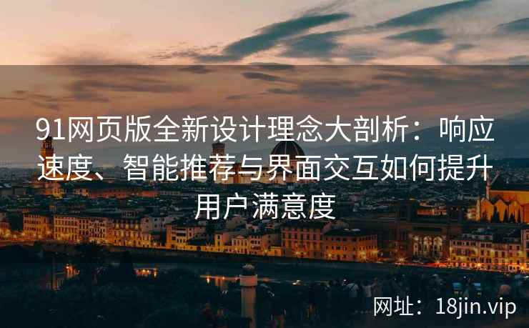91网页版全新设计理念大剖析：响应速度、智能推荐与界面交互如何提升用户满意度